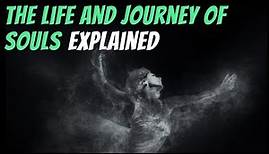 The Life And Journey Of Souls Explained