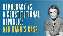 Democracy vs. a Constitutional Republic: Ayn Rand's Case