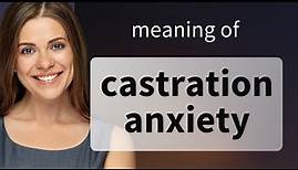 Castration anxiety • definition of CASTRATION ANXIETY
