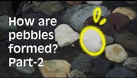 How are pebbles formed? Part-2