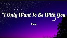 Birdy - I Only Want To Be With You (Lyrics)