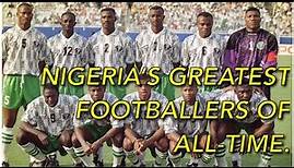 NIGERIA'S GREATEST FOOTBALLERS OF ALL-TIME!!!