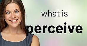 Perceive — what is PERCEIVE meaning