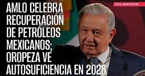 AMLO celebra recuperación de Petróleos Mexicanos; Oropeza ve autosuficiencia en 2026