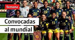 Estas son las convocadas de la Selección Colombia para el Mundial Femenino | Semana Noticias