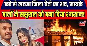 Prayagraj News: फंदे से लटका मिला बेटी का शव, मायके वालों ने ससुराल को बना दिया श्मशान! | Hindi News