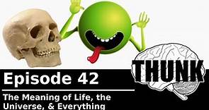 42. The Meaning of Life, the Universe, & Everything | THUNK