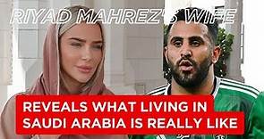 Riyad Mahrez's wife, Taylor Ward reveals what living in Saudi Arabia is really like