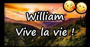 William, VIVE LA VIE ET TOUS MES VOEUX (joyeux anniversaire William, bonne fête William)