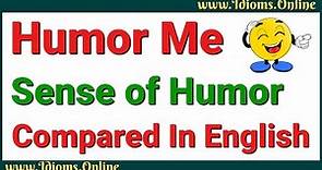 Humor Me Meaning Compared to Sense of Humor Meaning in English