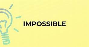 What is the meaning of the word IMPOSSIBLE?