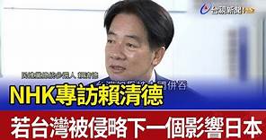 NHK專訪賴清德：若台灣被侵略 下一個影響日本