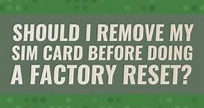 Should I remove my SIM card before doing a factory reset?