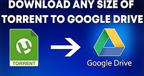 How to Download Any Size of Torrent to Google Drive for Free in 2020