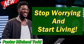 🅽🅴🆆 Pastor Michael Todd 2021 🔥 SPECIAL SERMON: "Stop Worrying And Start Living" 🔥 MUST WATCH!