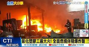 【每日必看】彰化塑膠工廠大火! 全面燃燒伴隨爆炸聲@CtiNews 20220726