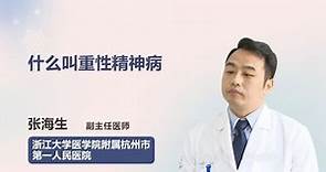 什么叫重性精神病 张海生 浙江大学医学院附属杭州市第一人民医院