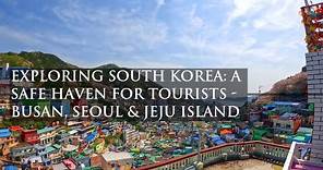Exploring South Korea: A Safe Haven for Tourists | Busan, Seoul & Jeju Island