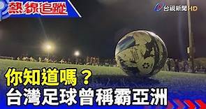 你知道嗎？台灣足球曾稱霸亞洲【熱線追蹤】