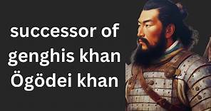 Ögodei Khan, The successor Of Genghis Khan"s History