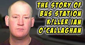 The Story of Bus Station Killer Ian O'Callaghan