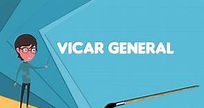 What is Vicar general? Explain Vicar general, Define Vicar general, Meaning of Vicar general