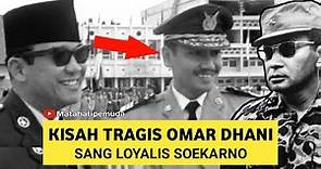 KISAH TRAGIS OMAR DHANI Sang Loyalis Soekarno