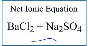How to Write the Net Ionic Equation for BaCl2 + Na2SO4 = BaSO4 + NaCl