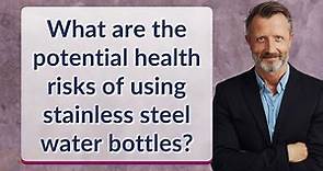 What are the potential health risks of using stainless steel water bottles?