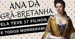 A TRÁGICA VIDA DA RAINHA ANA DA GRÃ-BRETANHA, a rainha estéril, ela perdeu 17 FILHOS!
