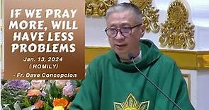 IF WE PRAY MORE, WILL HAVE LESS PROBLEMS - Homily by Fr. Dave Concepcion on Jan. 13, 2024