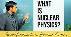 What is Nuclear Physics? (LECTURE SERIES)