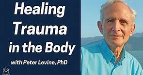 Healing Trauma in the Body with Peter Levine, PhD