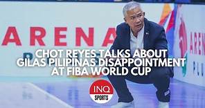 Chot Reyes talks about Gilas Pilipinas disappointment at Fiba World Cup