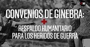 CONVENIOS DE GINEBRA, RESPALDO HUMANITARIO PARA LOS HERIDOS DE GUERRA