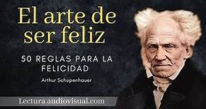 El arte de ser feliz. 50 reglas para la felicidad. Arthur Schopenhauer. Libro audiovisual completo.