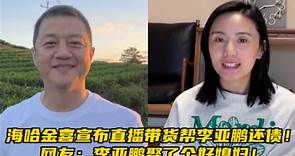 海哈金喜宣布直播带货帮李亚鹏还债！网友：李亚鹏娶了个好媳妇！