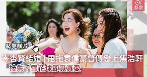 岑杏賢結婚 | 甩拖袁偉豪曾傳戀上焦浩軒 接朱千雪花球即覓真愛