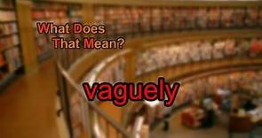 What does vaguely mean?