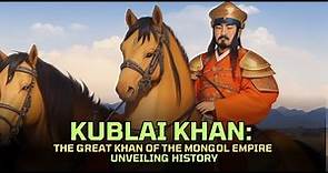 Kublai Khan: The Great Khan of the Mongol Empire | Unveiling History