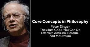 Peter Singer, The Most Good You Can Do | Effective Altruism, Reason, and Motivation | Core Concepts