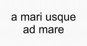 How to pronounce a mari usque ad mare