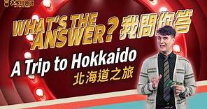 What's The Answer? 我問你答 // A Trip to Hokkaido 北海道之旅