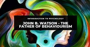 John B. Watson - The Father of Behaviourism