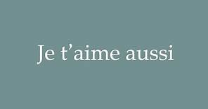 How to Pronounce ''Je t'aime aussi'' (I love you too) Correctly in French