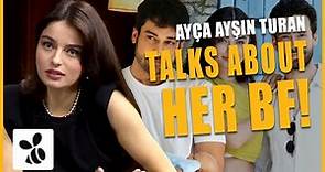 Ayça Ayşin Turan Finally Talks About Her Boyfriend