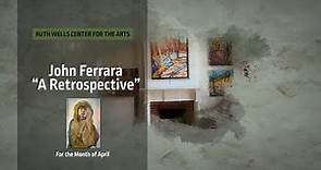 Ruth Wells Center for the Arts Presents: John Ferrara "A Retrospective"
