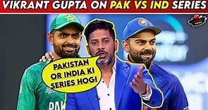 Vikrant Gupta On Pakistan Vs India Series | Vikrant Gupta On Pak Vs Ind | Vikrant Gupta | Pak Vs Ind