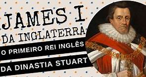 ARQUIVO CONFIDENCIAL #74: JAMES I DA INGLATERRA, o primeiro rei inglês da DINASTIA STUART