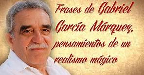 FRASES CÉLEBRES DE GABRIEL GARCÍA MÁRQUEZ, pensamientos de un realismo mágico